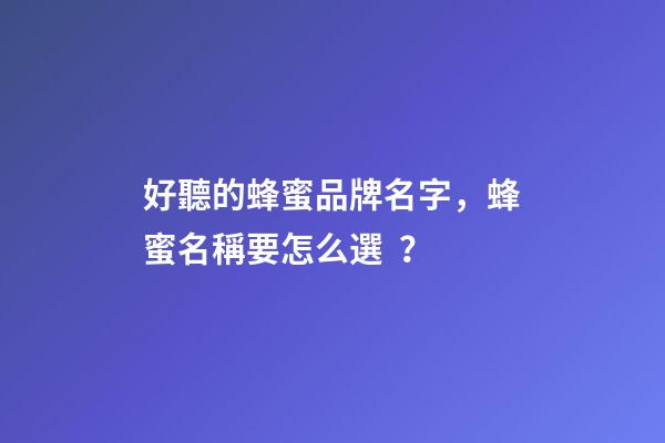 好聽的蜂蜜品牌名字，蜂蜜名稱要怎么選？